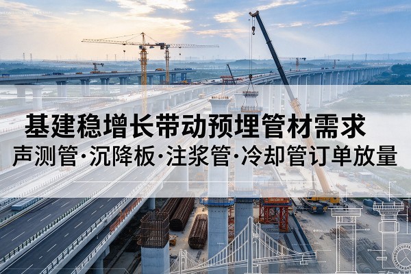 潮安基建稳增长带动预埋监测管材需求，声测管、沉降板、注浆管订单持续放量